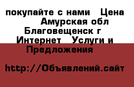 покупайте с нами › Цена ­ 100 - Амурская обл., Благовещенск г. Интернет » Услуги и Предложения   